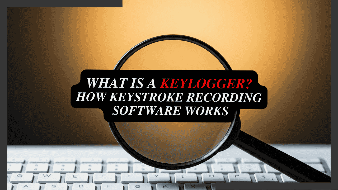 What is a Keylogger? How Keystroke Recording Software Works